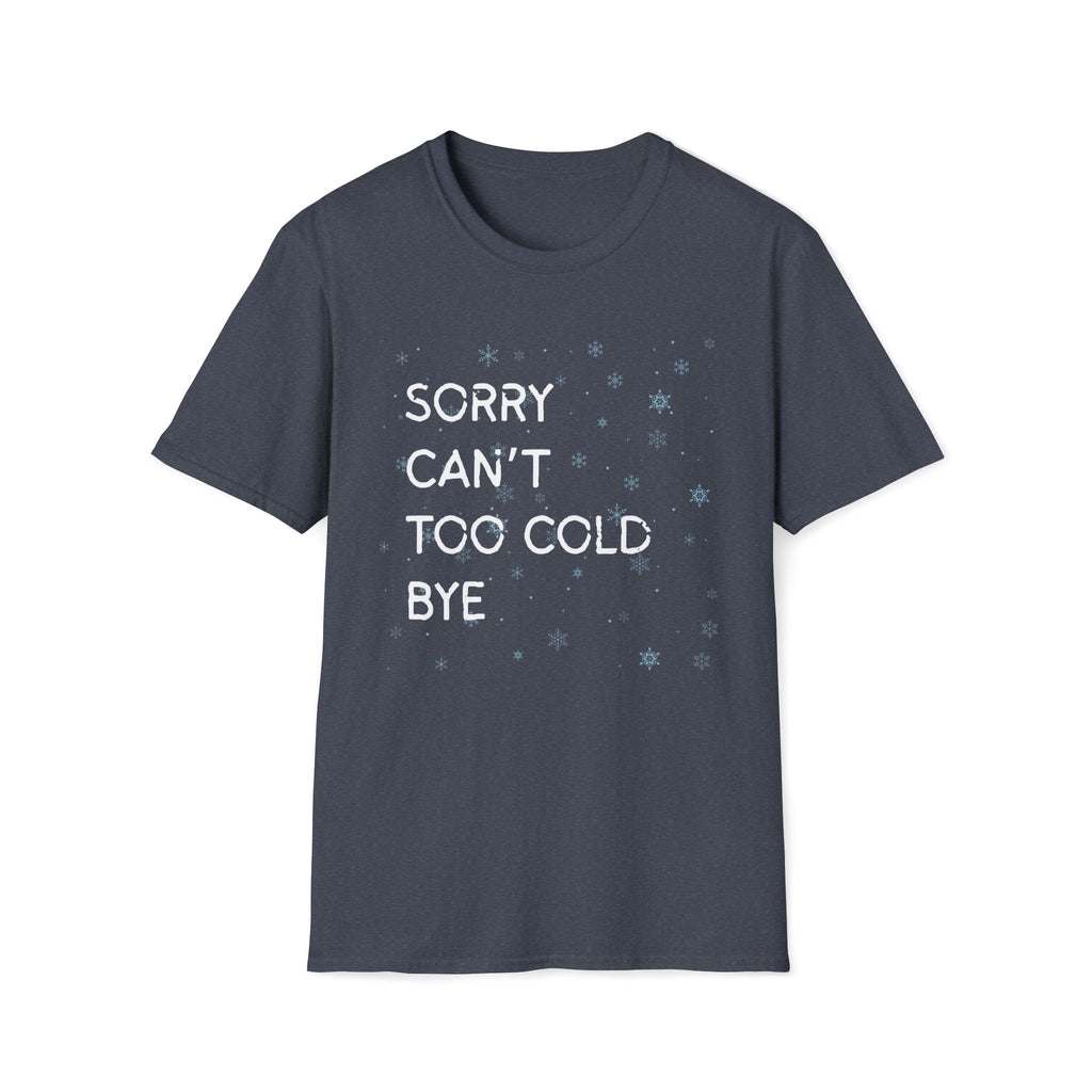 Sorry Can’t Too Cold Bye T‑Shirt — Funny Winter Graphic Tee