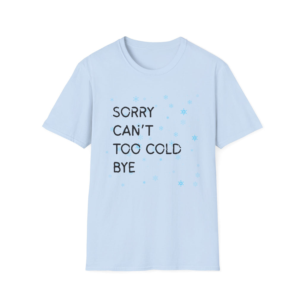 Sorry Can’t Too Cold Bye T‑Shirt — Funny Winter Graphic Tee