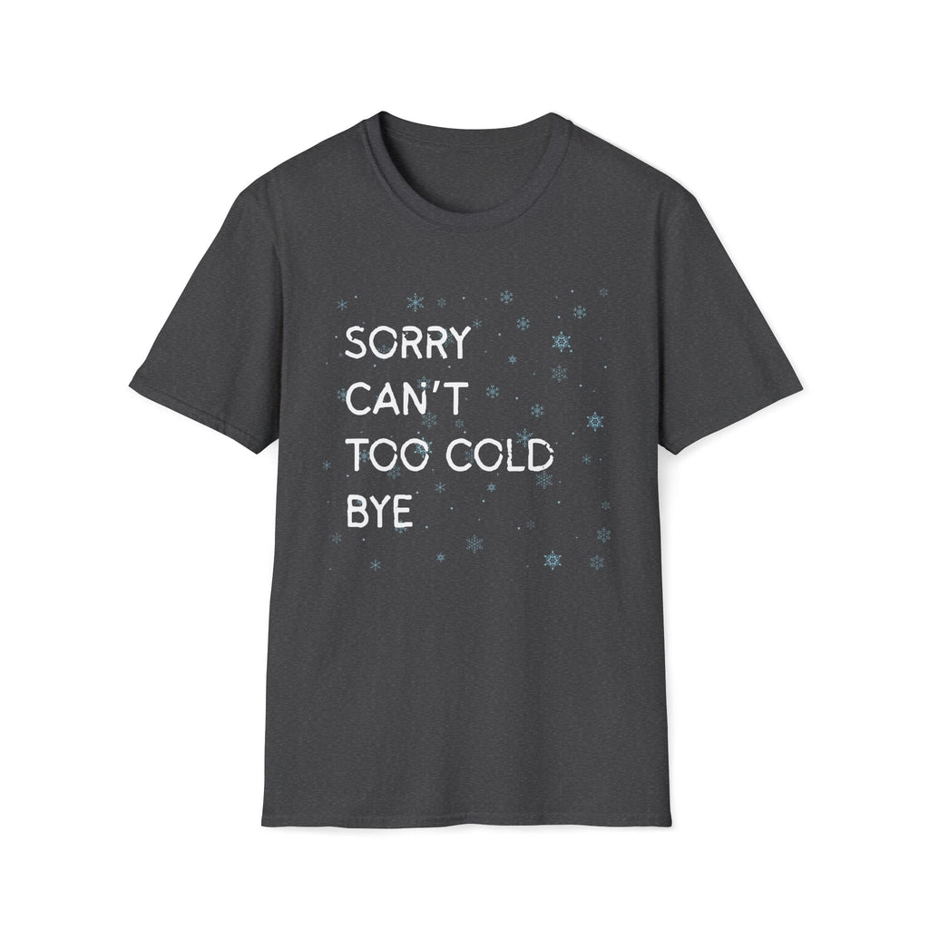 Sorry Can’t Too Cold Bye T‑Shirt — Funny Winter Graphic Tee