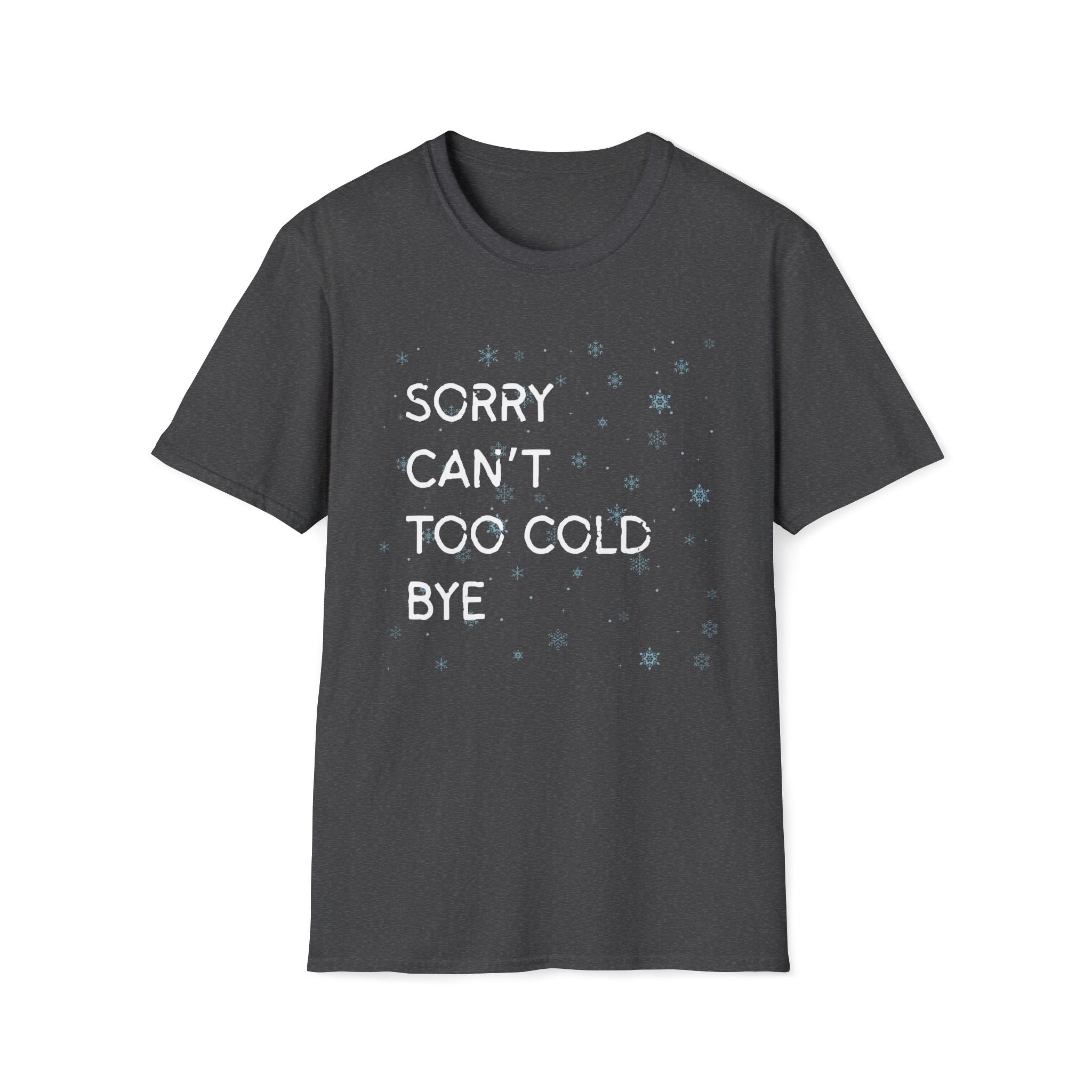 Sorry Can’t Too Cold Bye T‑Shirt — Funny Winter Graphic Tee
