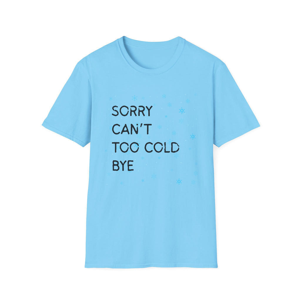 Sorry Can’t Too Cold Bye T‑Shirt — Funny Winter Graphic Tee