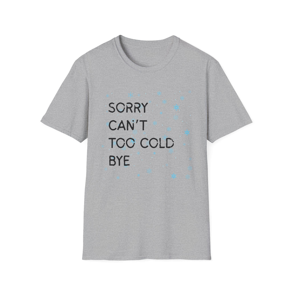 Sorry Can’t Too Cold Bye T‑Shirt — Funny Winter Graphic Tee